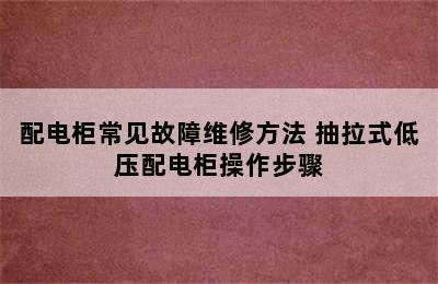 配电柜常见故障维修方法 抽拉式低压配电柜操作步骤